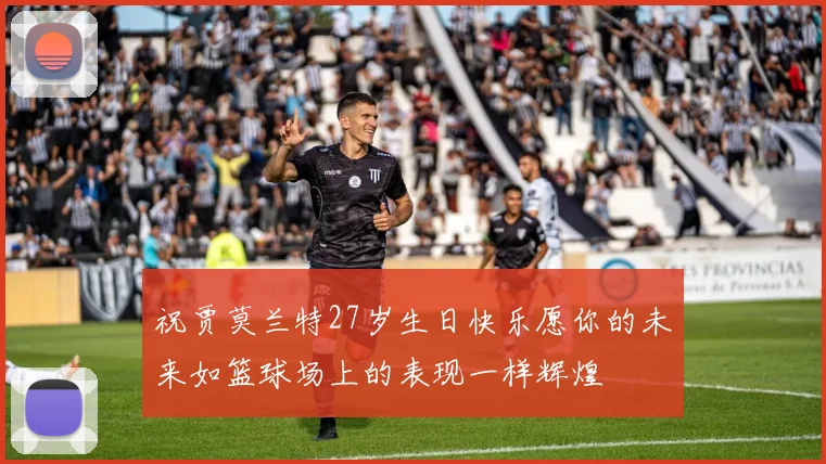祝贾莫兰特27岁生日快乐愿你的未来如篮球场上的表现一样辉煌
