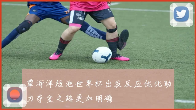 覃海洋短池世界杯出发反应优化助力夺金之路更加明确