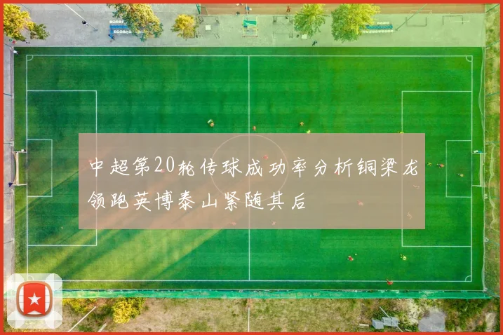 中超第20轮传球成功率分析铜梁龙领跑英博泰山紧随其后